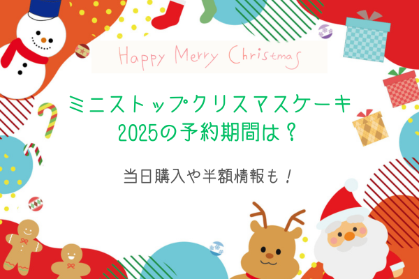 ミニストップクリスマスケーキ2025の予約期間は？当日購入や半額情報も！