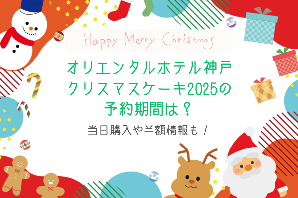 オリエンタルホテル神戸クリスマスケーキ2025の予約期間は？当日購入や半額情報も！