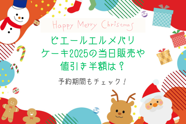 ピエールエルメパリクリスマスケーキ2025の当日販売や値引き半額は？予約期間もチェック！