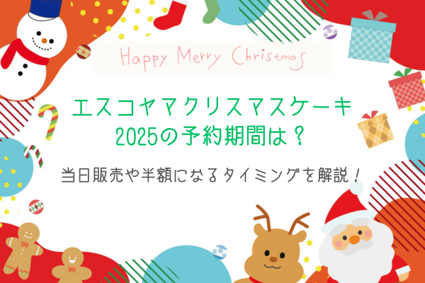 エスコヤマクリスマスケーキ2025の予約期間は？当日販売や半額になるタイミングを解説！