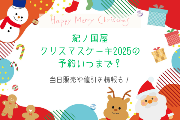 紀ノ国屋クリスマスケーキ2025の予約いつまで？当日販売や値引き情報も！