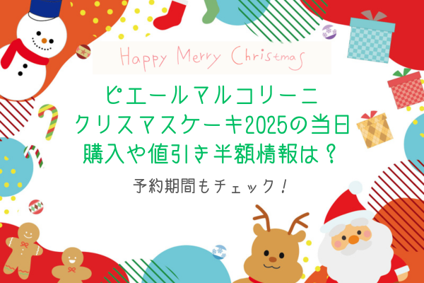 ピエールマルコリーニクリスマスケーキ2025の当日購入や値引き半額情報は？予約期間もチェック！