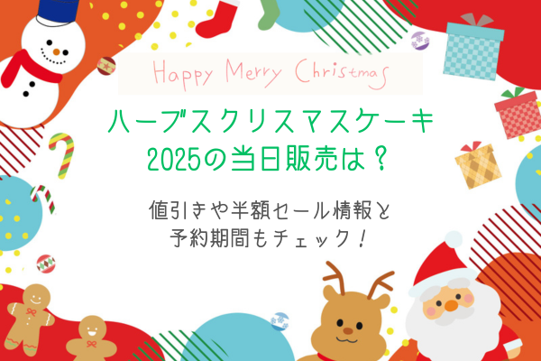 ハーブスクリスマスケーキ2025の当日販売は？値引きや半額セール情報と予約期間もチェック！