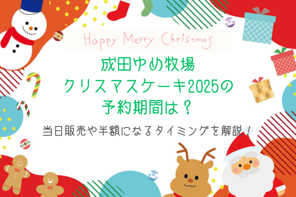 成田ゆめ牧場クリスマスケーキ2025の予約期間は？当日販売や半額になるタイミングを解説！