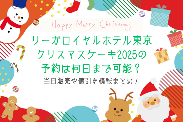 リーガロイヤルホテル東京クリスマスケーキ2025の予約は何日まで可能？当日販売や値引き情報まとめ！