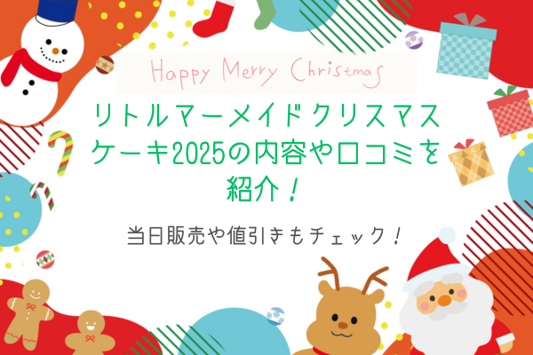 リトルマーメイドクリスマスケーキ2025の内容や口コミを紹介！当日販売や値引きもチェック！