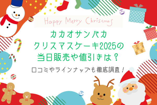 カカオサンパカクリスマスケーキ2025の当日販売や値引きは？口コミやラインナップも徹底調査！