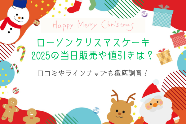 ローソンクリスマスケーキ2025の当日販売や値引きは？口コミやラインナップも徹底調査！