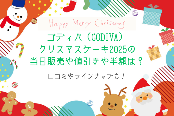 ゴディバ（GODIVA）クリスマスケーキ2025の当日販売や値引きや半額は？口コミやラインナップも！