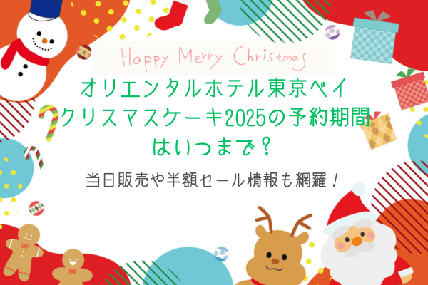 オリエンタルホテル東京ベイクリスマスケーキ2025の予約期間はいつまで？当日販売や半額セール情報も網羅！
