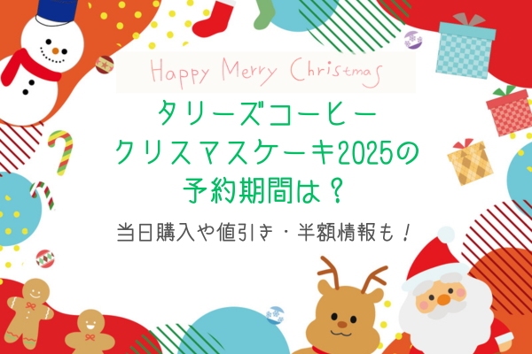 タリーズコーヒークリスマスケーキ2025の予約期間は？当日購入や値引き・半額情報も！