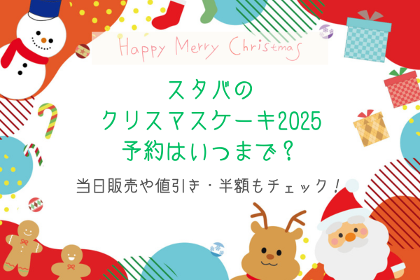 スタバのクリスマスケーキ2025予約はいつまで？当日販売や値引き・半額もチェック！