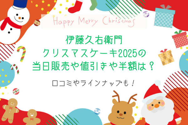 伊藤久右衛門クリスマスケーキ2025の当日販売や値引きや半額は？口コミやラインナップも！