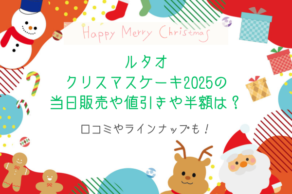 ルタオクリスマスケーキ2025の当日販売や値引きや半額は？口コミやラインナップも！