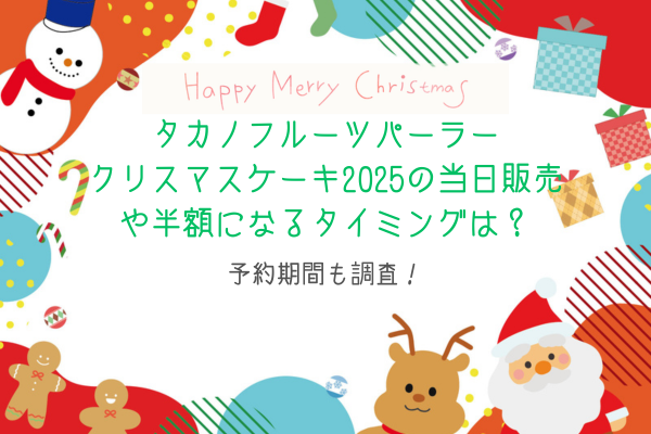 タカノフルーツパーラークリスマスケーキ2025の当日販売や半額になるタイミングは？予約期間も調査！