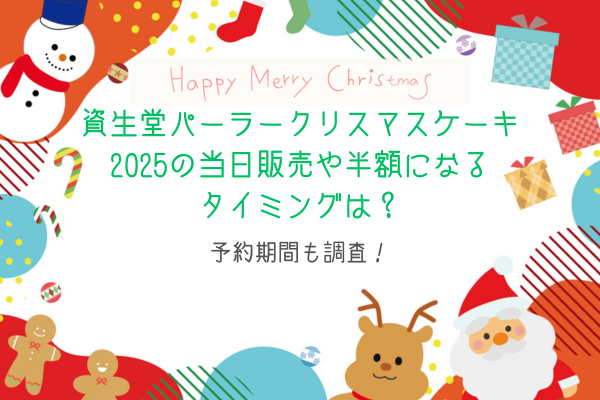 資生堂パーラークリスマスケーキ2025の当日販売や半額になるタイミングは？予約期間も調査！