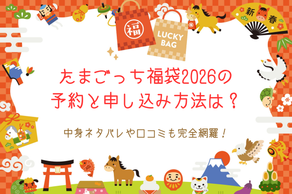 たまごっち福袋2026の予約と申し込み方法は？中身ネタバレや口コミも完全網羅！