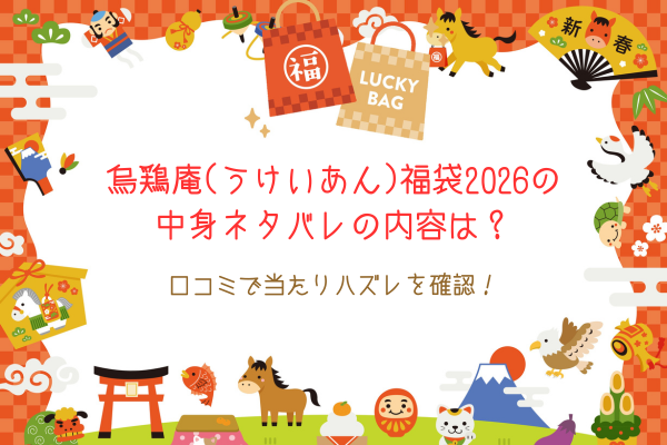 烏鶏庵(うけいあん)福袋2026の中身ネタバレの内容は？口コミで当たりハズレを確認！