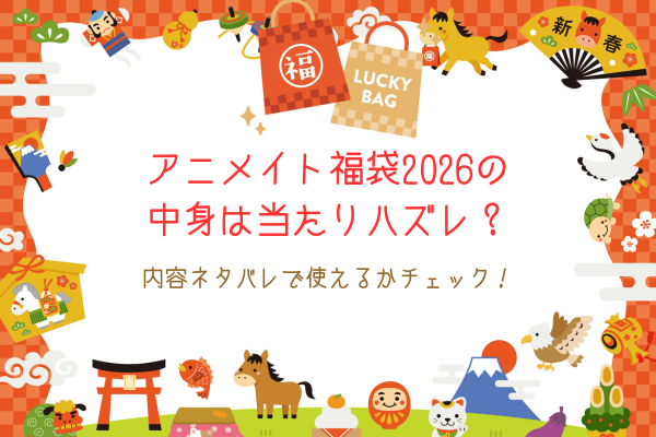 アニメイト福袋2026の中身は当たりハズレ？内容ネタバレで使えるかチェック！