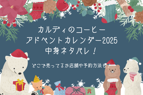カルディのコーヒーアドベントカレンダー2025中身ネタバレ！どこで売ってるか店舗や予約方法も！