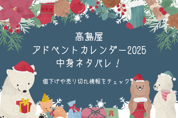 高島屋アドベントカレンダー2025中身ネタバレ！値下げや売り切れ情報をチェック！