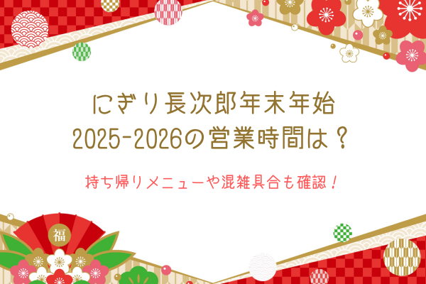 にぎり長次郎年末年始2025-2026の営業時間は？持ち帰りメニューや混雑具合も確認！