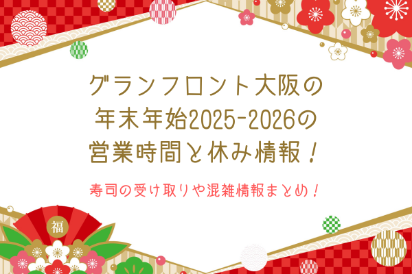 グランフロント大阪の年末年始2025-2026の営業時間と休み情報！寿司の受け取りや混雑情報まとめ！