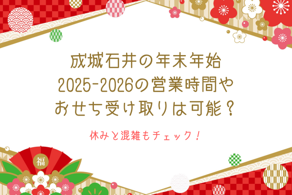 成城石井の年末年始2025-2026の営業時間やおせち受け取りは可能？休みと混雑もチェック！