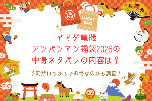 ヤマダ電機アンパンマン福袋2026の中身ネタバレの内容は？予約がいつからでお得なのかも調査！