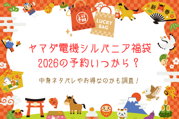 ヤマダ電機シルバニア福袋2026の予約いつから？中身ネタバレやお得なのかも調査！