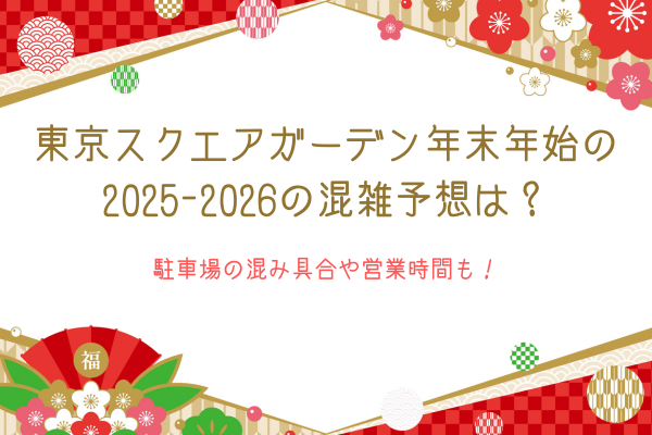 東京スクエアガーデン年末年始の2025-2026の混雑予想は？駐車場の混み具合や営業時間も！
