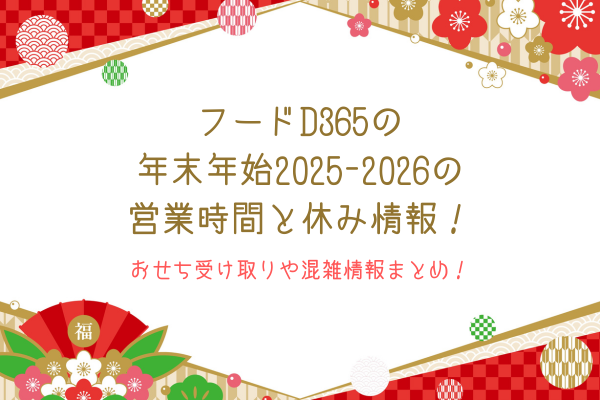 フードD365の年末年始2025-2026の営業時間と休み情報！おせち受け取りや混雑情報まとめ！