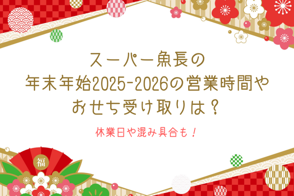 スーパー魚長の年末年始2025-2026の営業時間やおせち受け取りは？休業日や混み具合も！