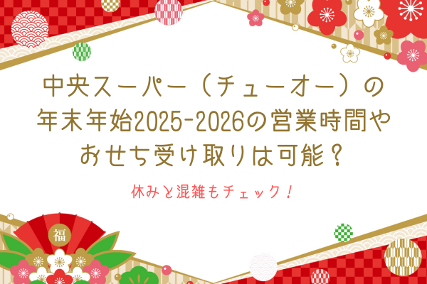 中央スーパー（チューオー）の年末年始2025-2026の営業時間やおせち受け取りは可能？休みと混雑もチェック！
