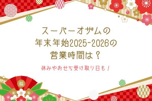 スーパーオザムの年末年始2025-2026の営業時間は？休みやおせち受け取り日も！
