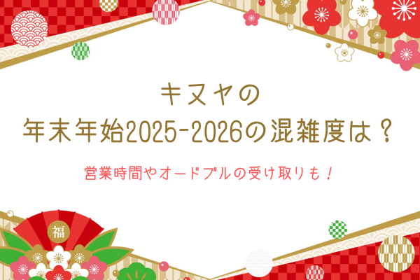 キヌヤの年末年始2025-2026の混雑度は？営業時間やオードブルの受け取りも！