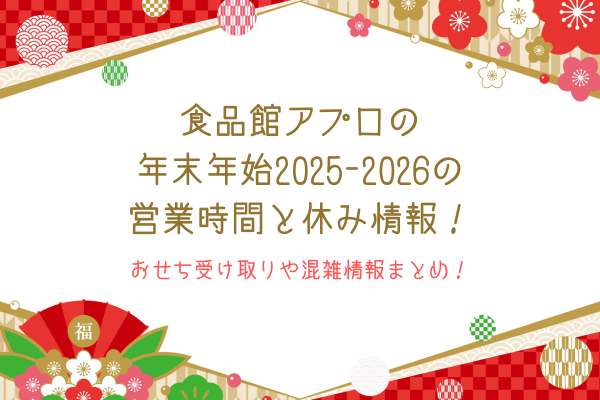 食品館アプロの年末年始2025-2026の営業時間と休み情報！おせち受け取りや混雑情報まとめ！