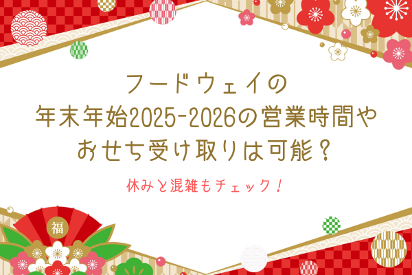 フードウェイの年末年始2025-2026の営業時間やおせち受け取りは可能？休みと混雑もチェック！