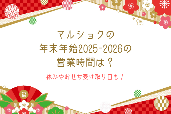 マルショクの年末年始2025-2026の営業時間は？休みやおせち受け取り日も！