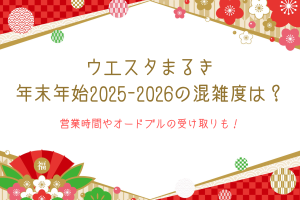 ウエスタまるきの年末年始2025-2026の混雑度は？営業時間やオードブルの受け取りも！