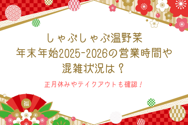 しゃぶしゃぶ温野菜年末年始2025-2026の営業時間や混雑状況は？正月休みやテイクアウトも確認！