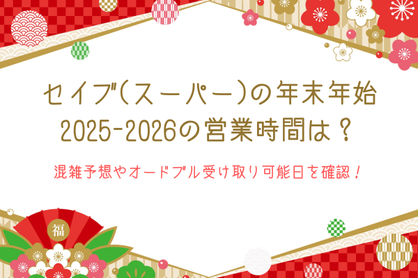 セイブ(スーパー)の年末年始2025-2026の営業時間は？混雑予想やオードブル受け取り可能日を確認！