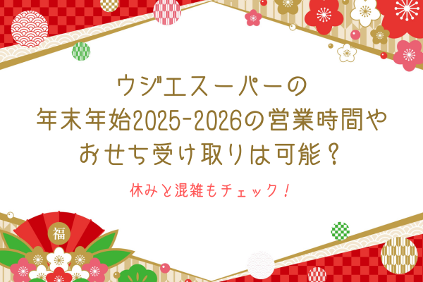 ウジエスーパーの年末年始2025-2026の営業時間やおせち受け取りは可能？休みと混雑もチェック！