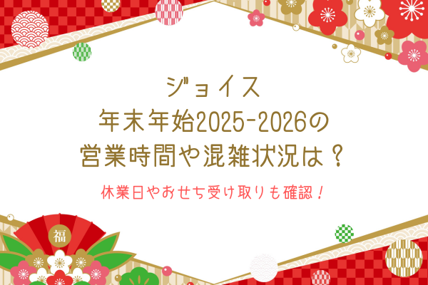 ジョイスの年末年始2025-2026の営業時間や混雑状況は？休業日やおせち受け取りも確認！