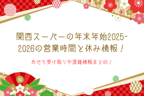 関西スーパーの年末年始2025-2026の営業時間と休み情報！おせち受け取りや混雑情報まとめ！