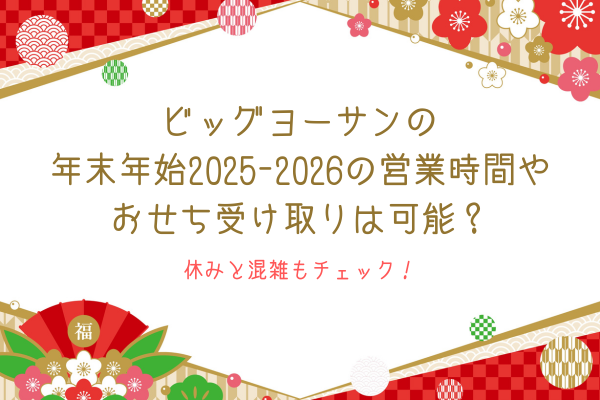 ビッグヨーサンの年末年始2025-2026の営業時間やおせち受け取りは可能？休みと混雑もチェック！