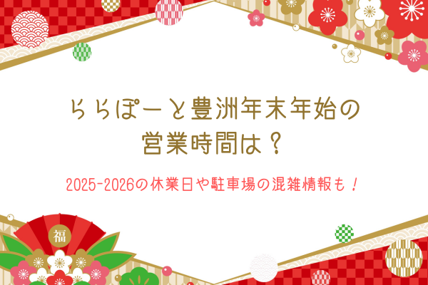 ららぽーと豊洲年末年始の営業時間は？2025-2026の休業日や駐車場の混雑情報も！