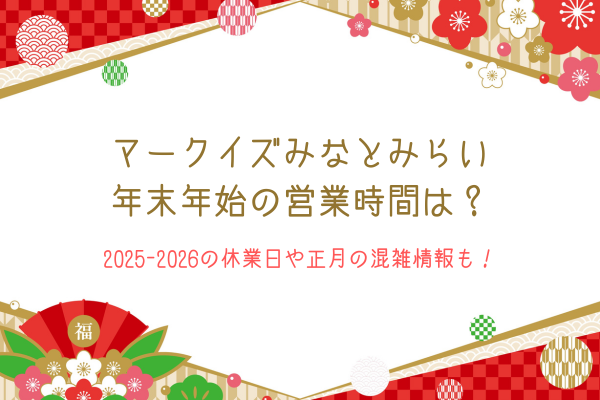 マークイズみなとみらい年末年始の営業時間は？2025-2026の休業日や正月の混雑情報も！