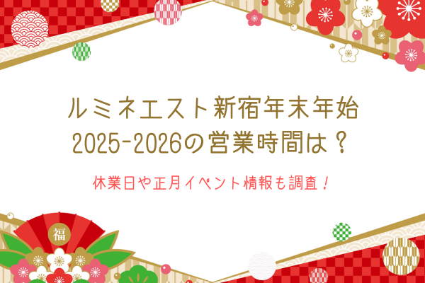 ルミネエスト新宿年末年始2025-2026の営業時間は？休業日や正月イベント情報も調査！