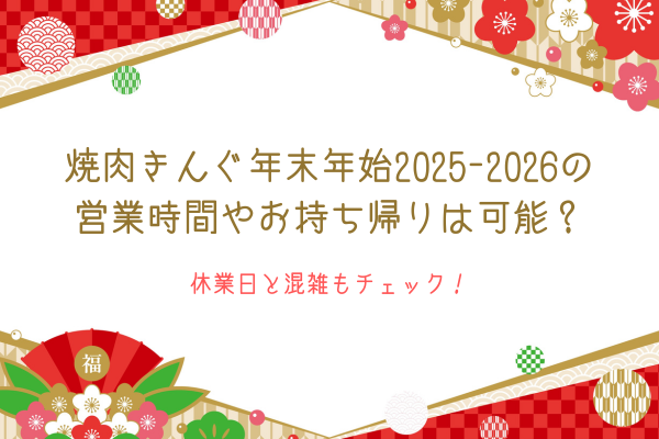 焼肉きんぐ年末年始2025-2026の営業時間やお持ち帰りは可能？休業日と混雑もチェック！